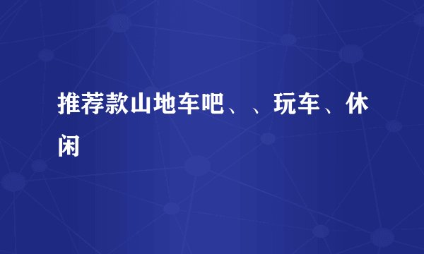 推荐款山地车吧、、玩车、休闲