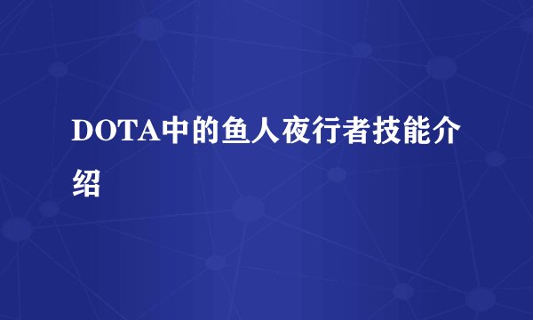 DOTA中的鱼人夜行者技能介绍
