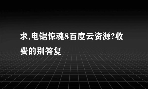 求,电锯惊魂8百度云资源?收费的别答复