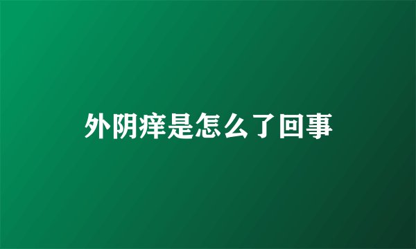 外阴痒是怎么了回事