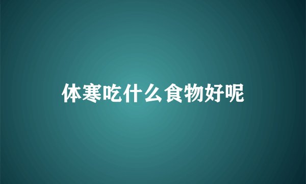 体寒吃什么食物好呢