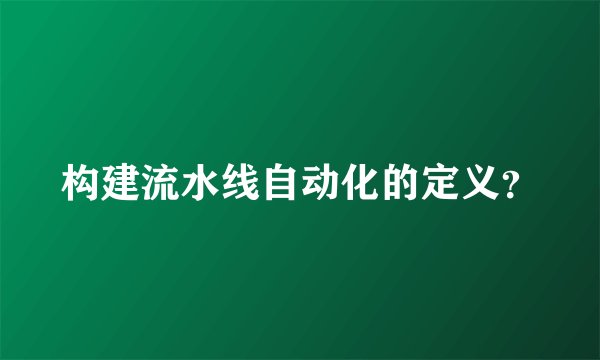 构建流水线自动化的定义？