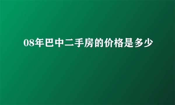 08年巴中二手房的价格是多少