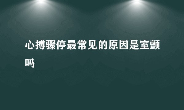 心搏骤停最常见的原因是室颤吗