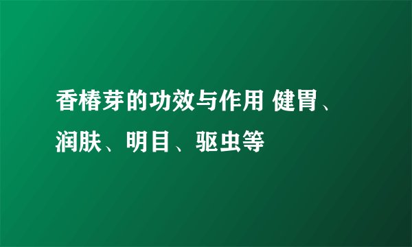 香椿芽的功效与作用 健胃、润肤、明目、驱虫等