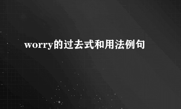 worry的过去式和用法例句