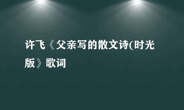 许飞《父亲写的散文诗(时光版》歌词