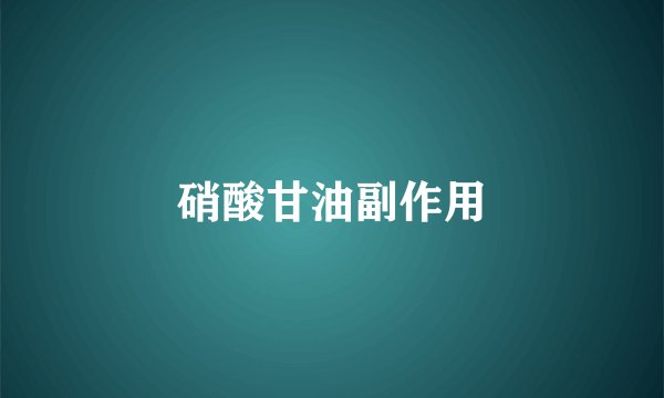 硝酸甘油副作用