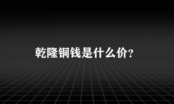 乾隆铜钱是什么价？