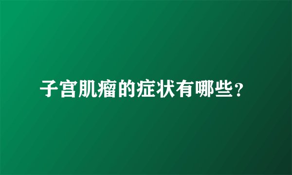 子宫肌瘤的症状有哪些?