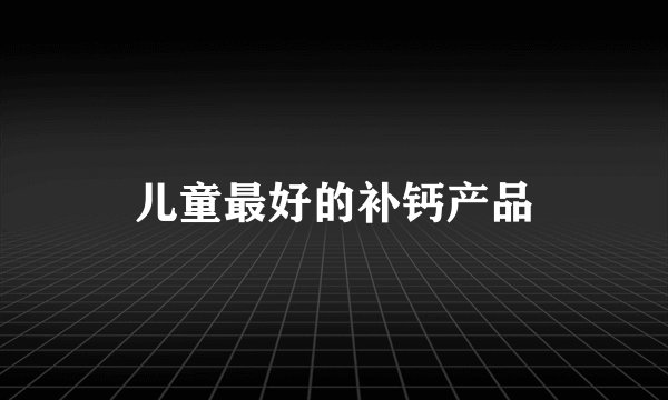 儿童最好的补钙产品