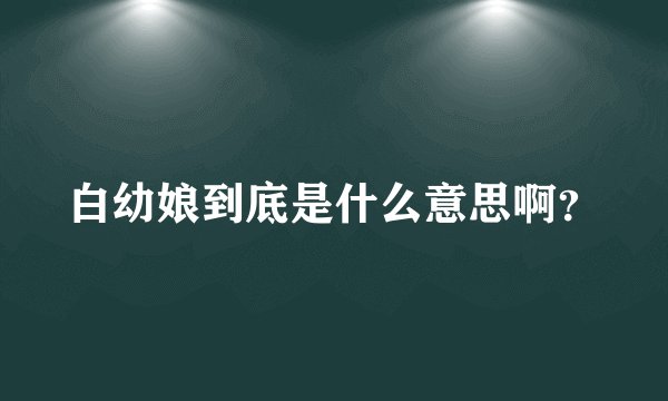 白幼娘到底是什么意思啊？