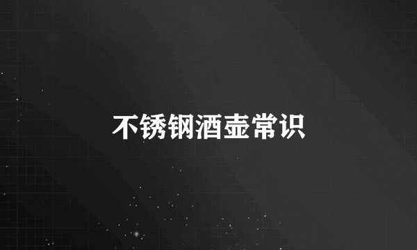 不锈钢酒壶常识