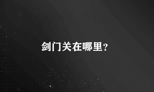 剑门关在哪里？
