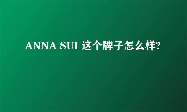 ANNA SUI 这个牌子怎么样?