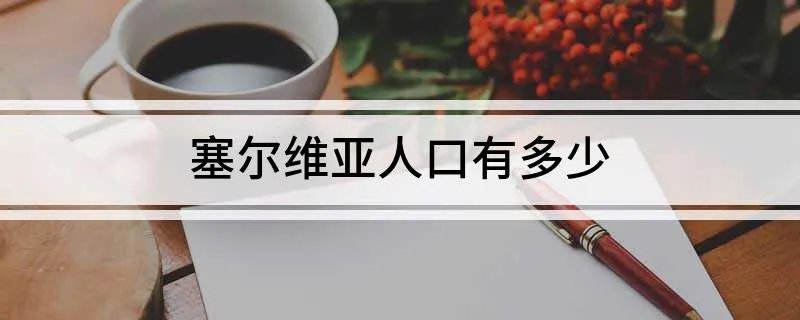 塞尔维亚人口有多少 一起来看看吧