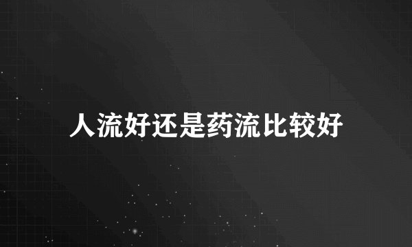 人流好还是药流比较好