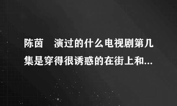 陈茵媺演过的什么电视剧第几集是穿得很诱惑的在街上和一辆车?