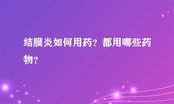 结膜炎如何用药？都用哪些药物？