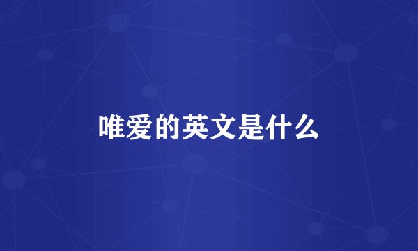 唯爱的英文是什么