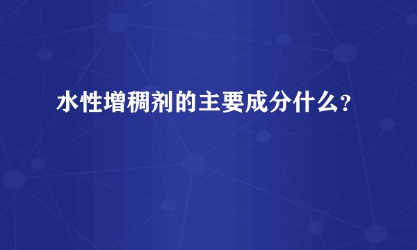 水性增稠剂的主要成分什么?