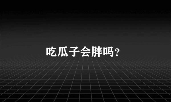 吃瓜子会胖吗？