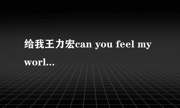 给我王力宏can you feel my world 歌词  的第二段,就是从 你只要我有礼貌 到rap结束.