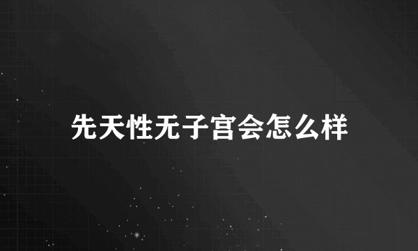 先天性无子宫会怎么样