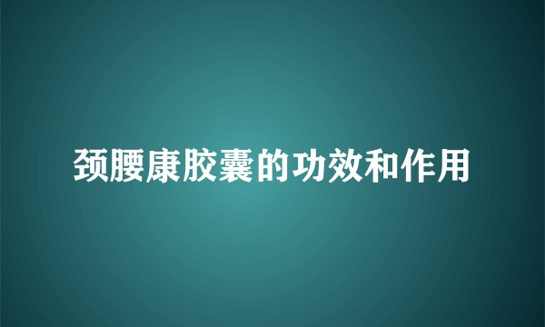 颈腰康胶囊的功效和作用