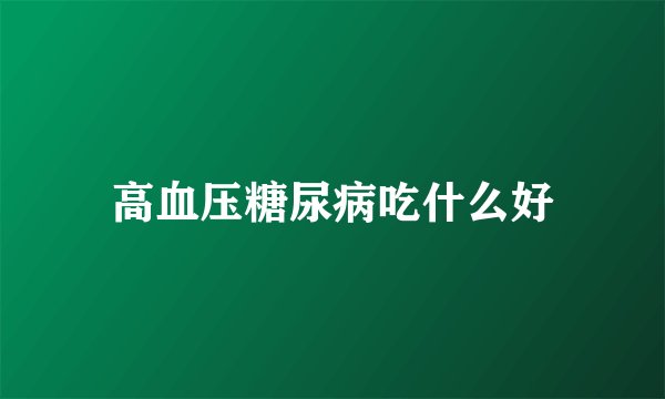 高血压糖尿病吃什么好