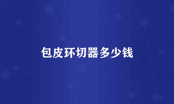 包皮环切器多少钱