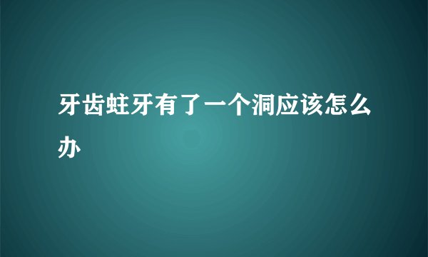 牙齿蛀牙有了一个洞应该怎么办