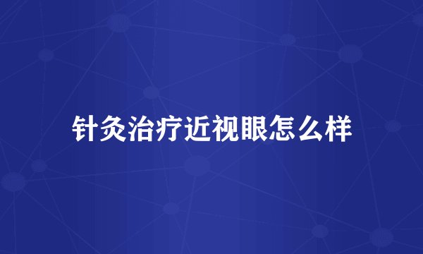 针灸治疗近视眼怎么样