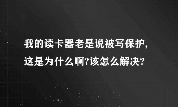 我的读卡器老是说被写保护,这是为什么啊?该怎么解决?