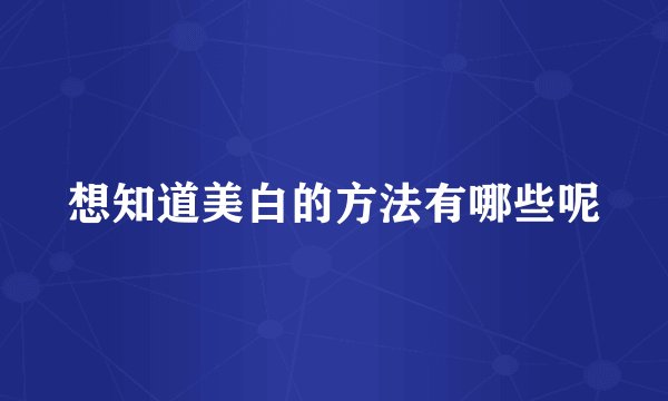 想知道美白的方法有哪些呢