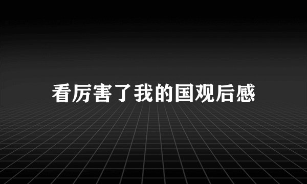 看厉害了我的国观后感