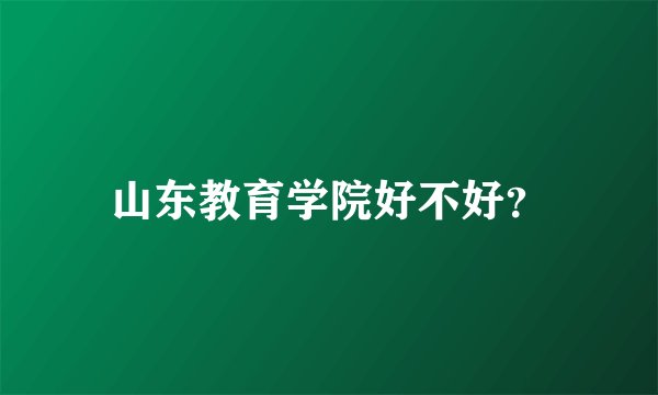 山东教育学院好不好?