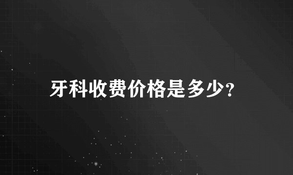 牙科收费价格是多少?