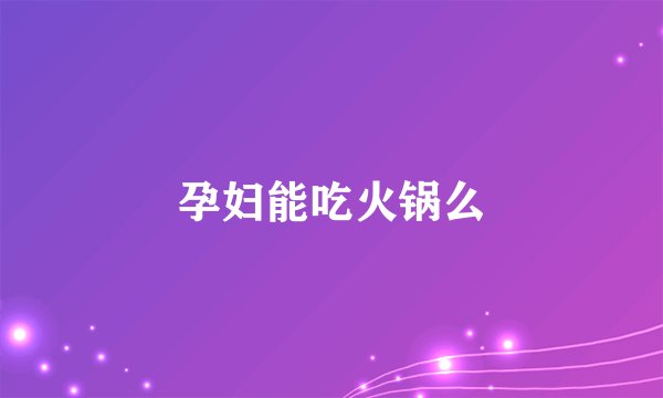 孕妇能吃火锅么