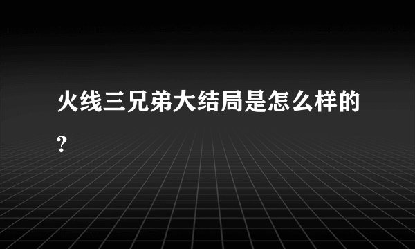 火线三兄弟大结局是怎么样的？