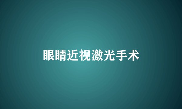 眼睛近视激光手术