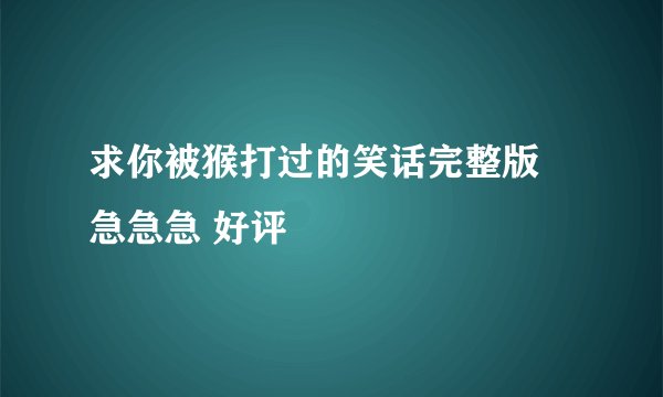 求你被猴打过的笑话完整版 急急急 好评