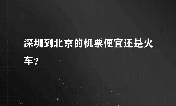 深圳到北京的机票便宜还是火车？