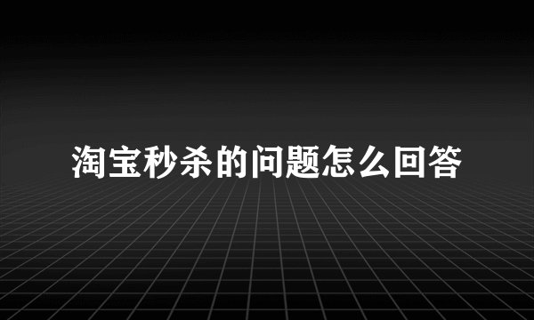 淘宝秒杀的问题怎么回答