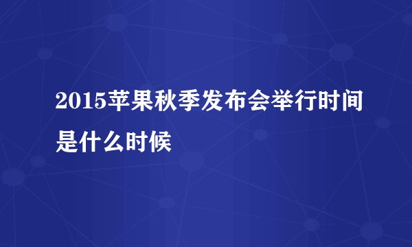 2015苹果秋季发布会举行时间是什么时候