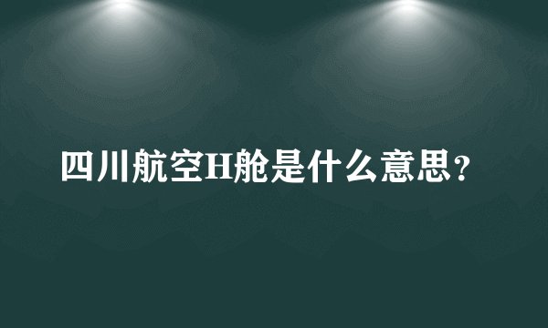 四川航空H舱是什么意思？