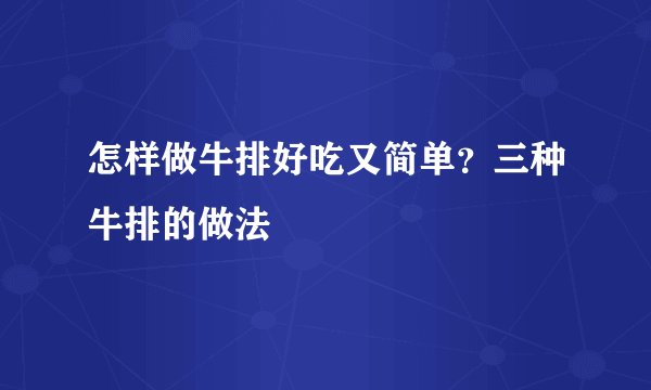 怎样做牛排好吃又简单？三种牛排的做法