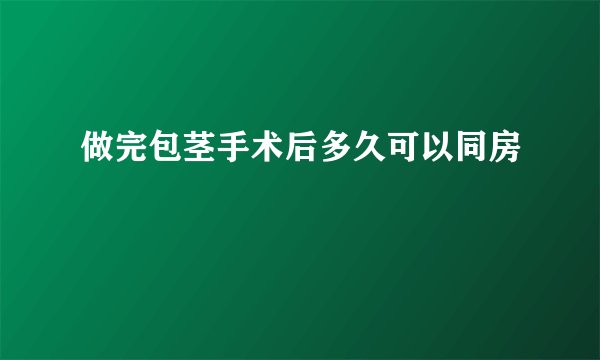 做完包茎手术后多久可以同房