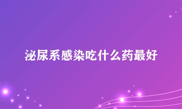 泌尿系感染吃什么药最好