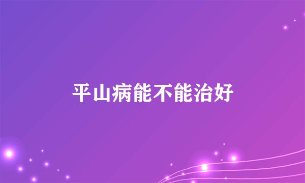 平山病能不能治好